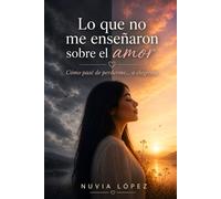 Lo que no me enseñaron sobre el amor: Como pase de perderme... a elegirme