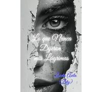 Lo que nunca dijeron mis lágrimas: Poesía para amores perdidos y recuerdos eternos