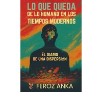 Lo que queda de lo humano en los tiempos modernos - El diario de una dispersión: Reflexiones sobre el agotamiento en la era digital, las redes ... la identidad digital del yo y la vida moderna