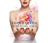Lo que queda después del adiós: Cómo transformar el dolor, soltar la culpa y recuperar tu vida: Deja de esperar al amor perfecto, abraza tu imperfección y atrévete a ser la protagonista de tu historia