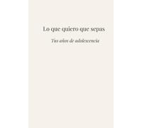 Lo que quiero que sepas: Tus años de adolescencia