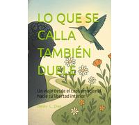 Lo que se calla también duele: Un viaje desde el caos emocional hacia tu libertad interior