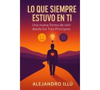LO QUE SIEMPRE ESTUVO EN TI: UNA NUEVA FORMA DE VIVIR DESDE LOS TRES PRINCIPIOS