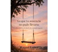 Lo que tu ausencia no pudo llevarse: Un camino de duelo, fe y transformación