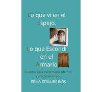 Lo que vi en el Espejo, Lo que Escondí en el Armario: Cuentos para mirar hacia adentro y crecer sin miedo