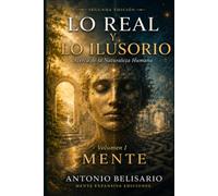Lo Real y lo Ilusorio: Acerca de la Naturaleza Humana - Volumen I: MENTE