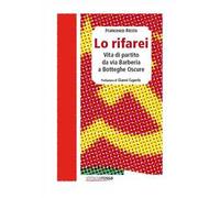 Lo rifarei. Vita di partito da via Barberia a Botteghe Oscure