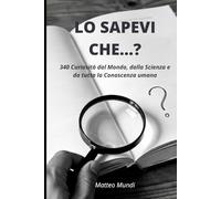 LO SAPEVI CHE...?: 340 Curiosità dal Mondo, dalla Scienza e da tutta la Conoscenza umana