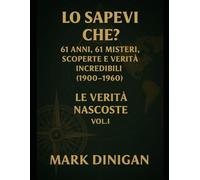 Lo Sapevi Che? Documenti Proibiti Vol 1: 61 Anni di Misteri, Scoperte e Verità Incredibili (1900-1960)