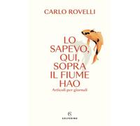 Libri Carlo Rovelli - Lo Sapevo, Qui, Sopra Il Fiume Hao. Articoli Per Giornali