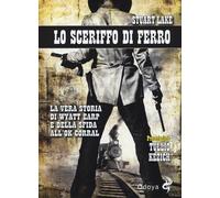 Lo sceriffo di ferro. La vera storia di Wyatt Earp e della sfida all'Ok Co...