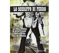 Lo sceriffo di ferro. La vera storia di Wyatt Earp e della sfida all'Ok Corral