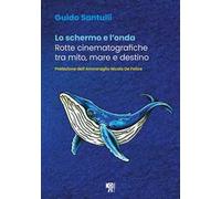 Lo schermo e l'onda. Rotte cinematografiche tra mito, mare e destino. Ediz. illustrata