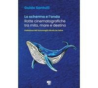 Lo schermo e l'onda. Rotte cinematografiche tra mito, mare e destino. Ediz. illustrata