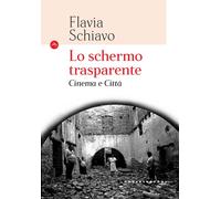 Lo schermo trasparente. Cinema e città - Schiavo Flavia