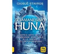 Lo sciamanesimo Huna. L'antica arte della guarigione spirituale alle origini del Ho'Oponopono.