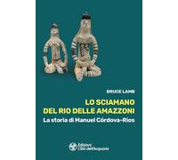 Lo sciamano del Rio delle Amazzoni. La storia di Manuel Córdova-Rios