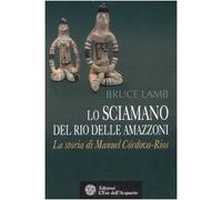 Lo sciamano del Rio delle Amazzoni. La storia di Manuel Córdova-Rios