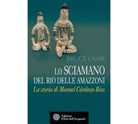Lo sciamano del Rio delle Amazzoni. La storia di Manuel Córdova-Rios