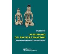 Lo sciamano del Rio delle Amazzoni. La storia di Manuel Córdova-Rios