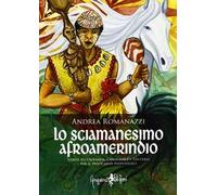 Lo scimanesimo afroamerindio. Guida all'Umbanda, Candomblè e e sanitaria per il praticante individuale