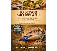 Lo Scinco dalla Lingua Blu come Animale da Compagnia (Cura e Allevamento): Il manuale definitivo per prendersi cura, nutrire e crescere sani scinchi dalla lingua blu...
