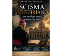 Lo scisma Lefebriano: Storia, motivazioni della scomunica,questioni teologiche e il valore dell'unità nella Chiesa cattolica