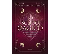 Lo scudo magico. Magia di protezione e autodifesa psichica