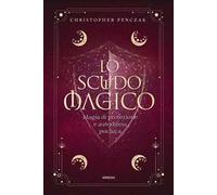 Lo scudo magico. Magia di protezione e autodifesa psichica