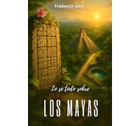 Lo sé todo sobre los Mayas: Glifos, calendarios y ciudades en el corazón de la selva
