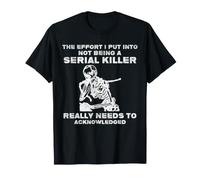 Lo Sforzo Che Ho Messo per Non Essere Uno Scheletro Serial Killer Maglietta