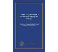 Lo sforzo dell'Austria-Ungheria per sterminare i suoi sudditi jugoslavi: Discorsi e domande nei parlamenti di Vienna e Budapest e nel sabor croato (dieta) a Zagabria (Agram)