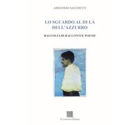 Lo sguardo al di là dell'azzurro. Raccolta di racconti e poesie