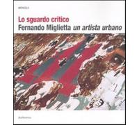 Lo sguardo critico. Fernando Miglietta un artista urbano. Catalogo della m...