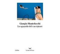 Libri Giorgio Montefoschi - Lo Sguardo Del Cacciatore
