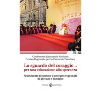 Lo sguardo del coraggio... per un'educazione alla speranza. Frammenti del primo Convegno regionale di giovani e famiglie