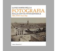 Lo sguardo della fotografia sulla città ottocentesca. Milano 1839-1899. Ed...