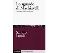 Lo sguardo di Machiavelli. Una nuova storia intellettuale