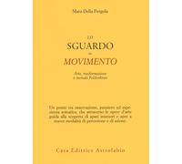 Lo sguardo in movimento. Arte, trasformazione e metodo Feldenkrais - Della...