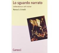 Lo sguardo narrato. Letteratura e arti visive - Crivelli Renzo S.