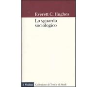 Lo sguardo sociologico - Hughes Everett C.