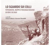 Lo sguardo sui colli. Fotografie, mappe e paesaggi euganei di ieri e di og...