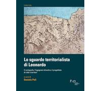 Lo sguardo territorialista di Leonardo. Il cartografo, l’ingegnere idraulico, il progettista di città e territori