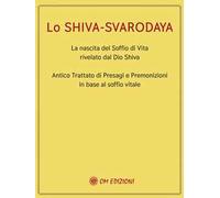 Lo Shiva Svarodaya. La nascita del soffio di vita rivelato dal Dio Shiva. Antico trattato di presagi e premonizioni in base al soffio vitale