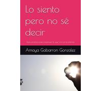 Lo siento pero no sé decir: Guía práctica para expresar lo que vive en tu interior.