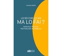 Lo so che lo sai, ma lo fai? Manuale pratico per parlare in pubblico