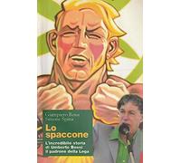 Lo spaccone. L'incredibile storia di Umberto Bossi il padrone della Lega