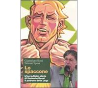 Lo spaccone. L'incredibile storia di Umberto Bossi il padrone della Lega