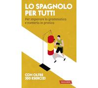 Lo spagnolo per tutti. Per imparare la grammatica e metterla in pratica