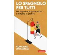 Lo spagnolo per tutti. Per imparare la grammatica e metterla in pratica